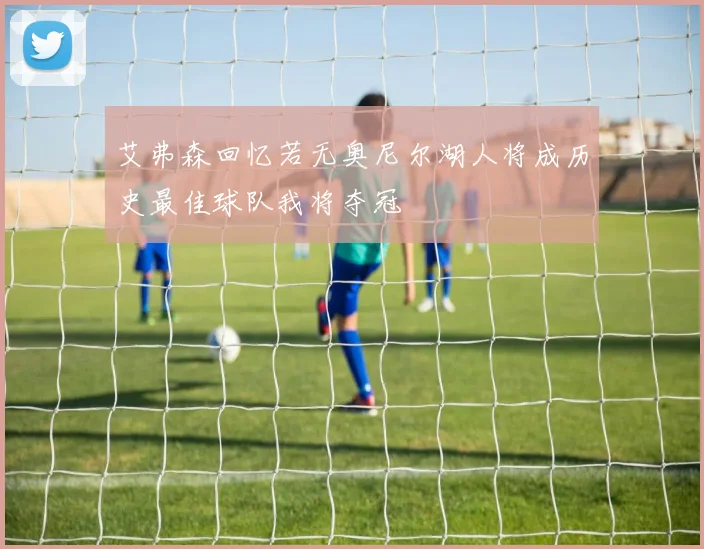 艾弗森回忆若无奥尼尔湖人将成历史最佳球队我将夺冠