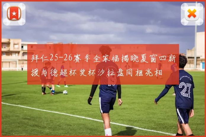 拜仁25-26赛季全家福揭晓夏窗四新援与德超杯奖杯沙拉盘同框亮相