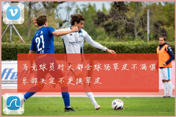 马竞球员对大都会球场草皮不满俱乐部决定不更换草皮