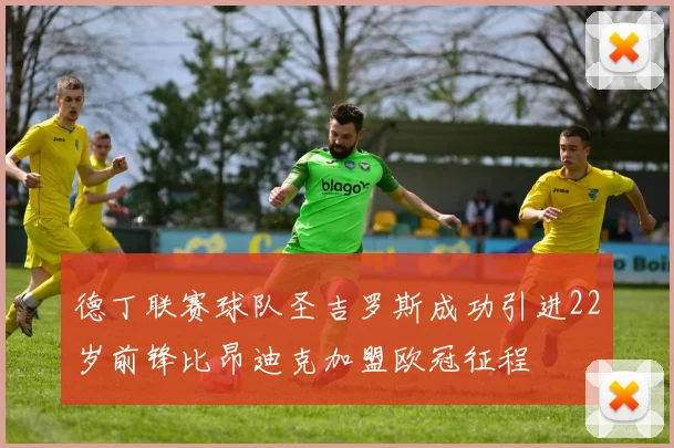 德丁联赛球队圣吉罗斯成功引进22岁前锋比昂迪克加盟欧冠征程