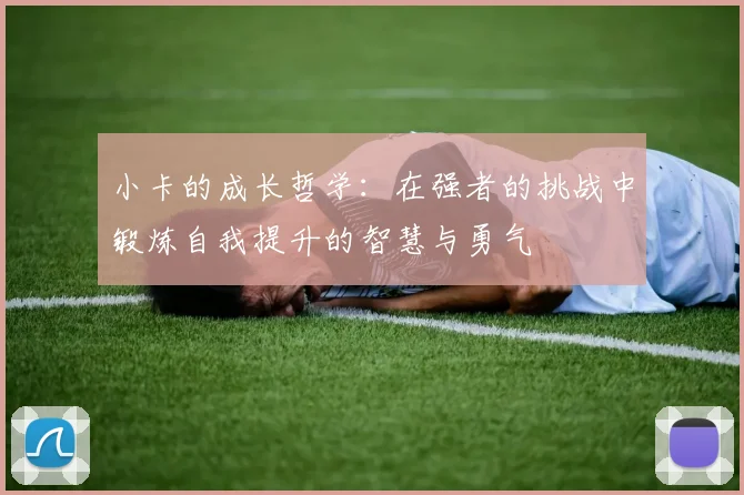 小卡的成长哲学：在强者的挑战中锻炼自我提升的智慧与勇气