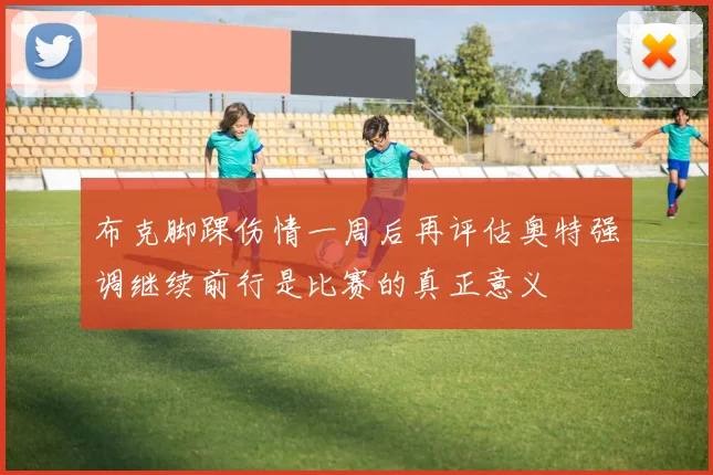 布克脚踝伤情一周后再评估奥特强调继续前行是比赛的真正意义