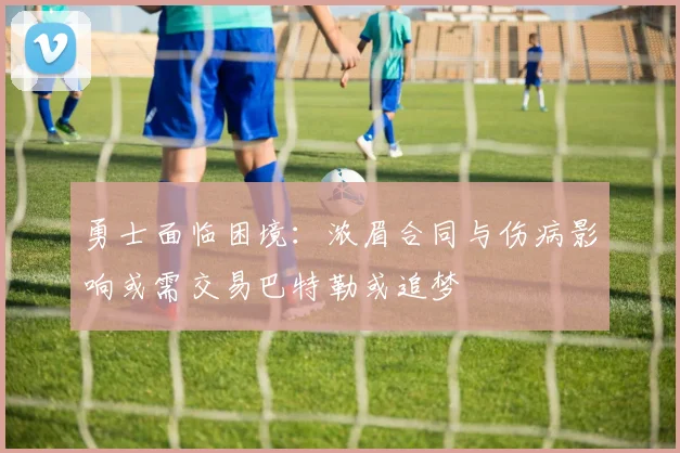 勇士面临困境：浓眉合同与伤病影响或需交易巴特勒或追梦