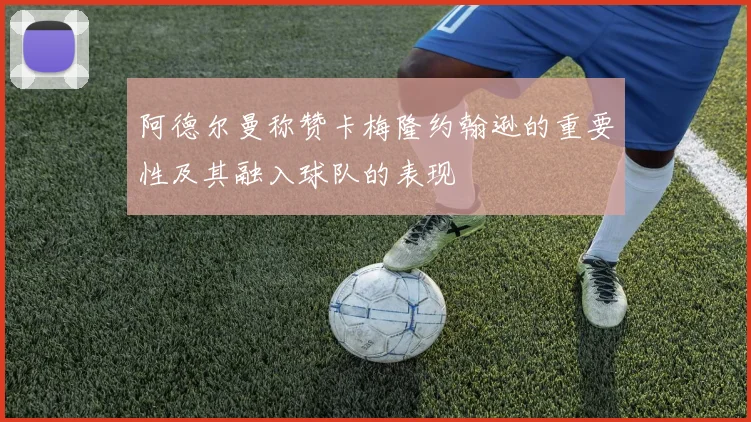 阿德尔曼称赞卡梅隆约翰逊的重要性及其融入球队的表现