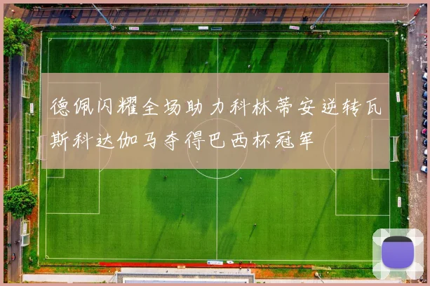 德佩闪耀全场助力科林蒂安逆转瓦斯科达伽马夺得巴西杯冠军