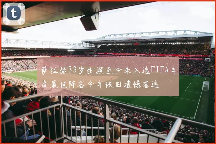 萨拉赫33岁生涯至今未入选FIFA年度最佳阵容今年依旧遗憾落选