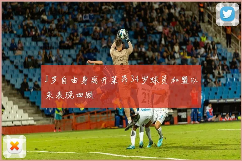 J罗自由身离开莱昂34岁球员加盟以来表现回顾