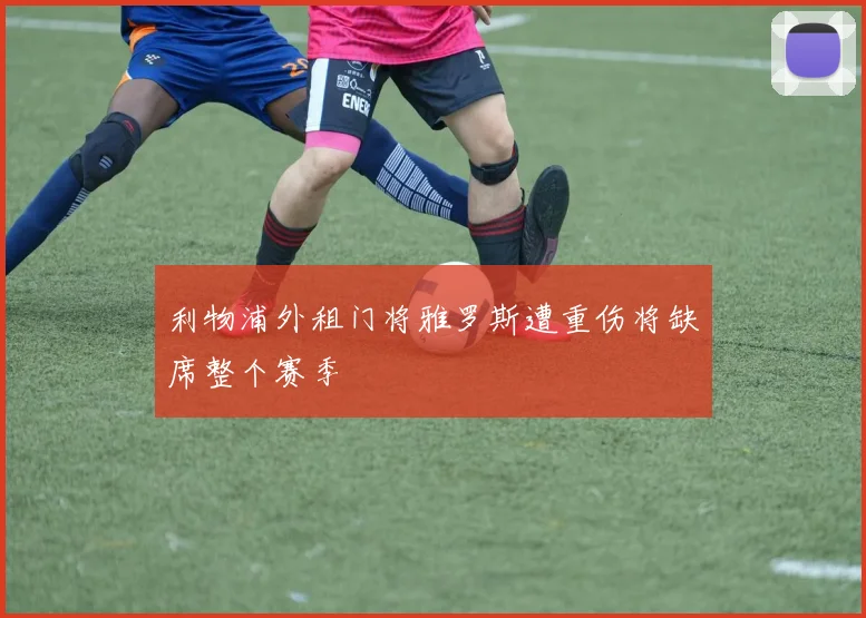利物浦外租门将雅罗斯遭重伤将缺席整个赛季