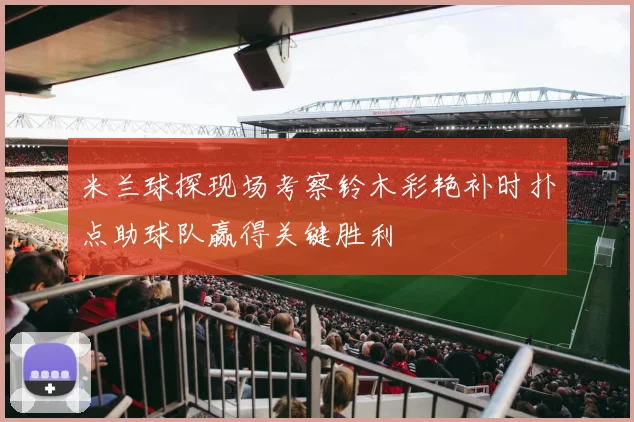 米兰球探现场考察铃木彩艳补时扑点助球队赢得关键胜利
