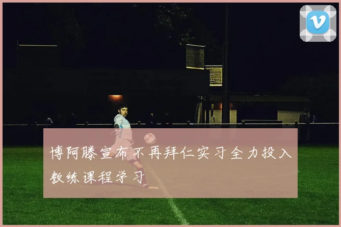 博阿滕宣布不再拜仁实习全力投入教练课程学习