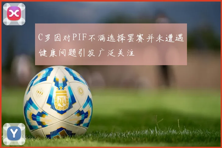 C罗因对PIF不满选择罢赛并未遭遇健康问题引发广泛关注