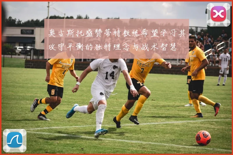 奥古斯托盛赞蒂特教练希望学习其攻守平衡的独特理念与战术智慧