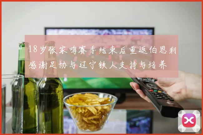 18岁张家鸣赛季结束后重返伯恩利感谢足协与辽宁铁人支持与培养