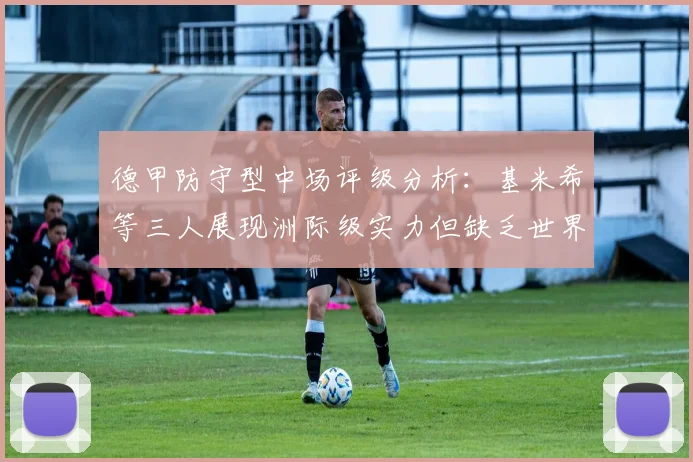 德甲防守型中场评级分析：基米希等三人展现洲际级实力但缺乏世界级球员