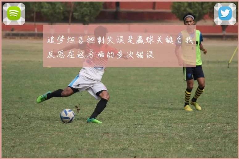 追梦坦言控制失误是赢球关键自我反思在这方面的多次错误