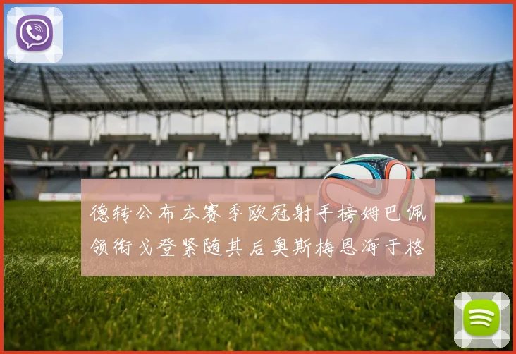 德转公布本赛季欧冠射手榜姆巴佩领衔戈登紧随其后奥斯梅恩海于格表现抢眼