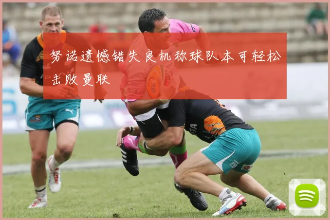 努诺遗憾错失良机称球队本可轻松击败曼联
